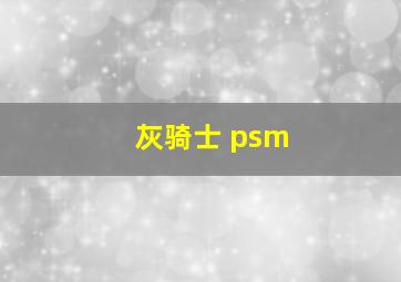 灰骑士 psm